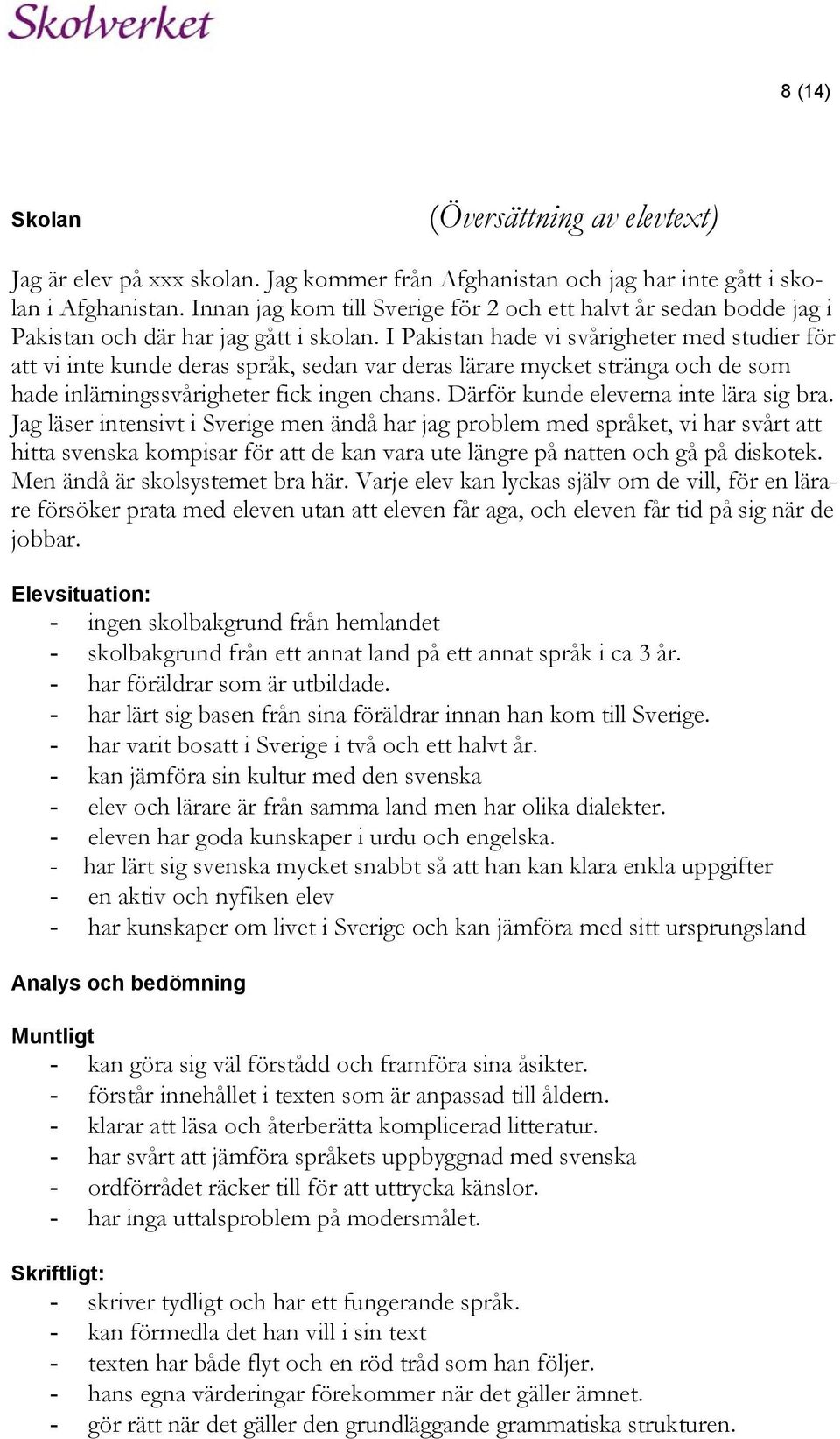 I Pakistan hade vi svårigheter med studier för att vi inte kunde deras språk, sedan var deras lärare mycket stränga och de som hade inlärningssvårigheter fick ingen chans.