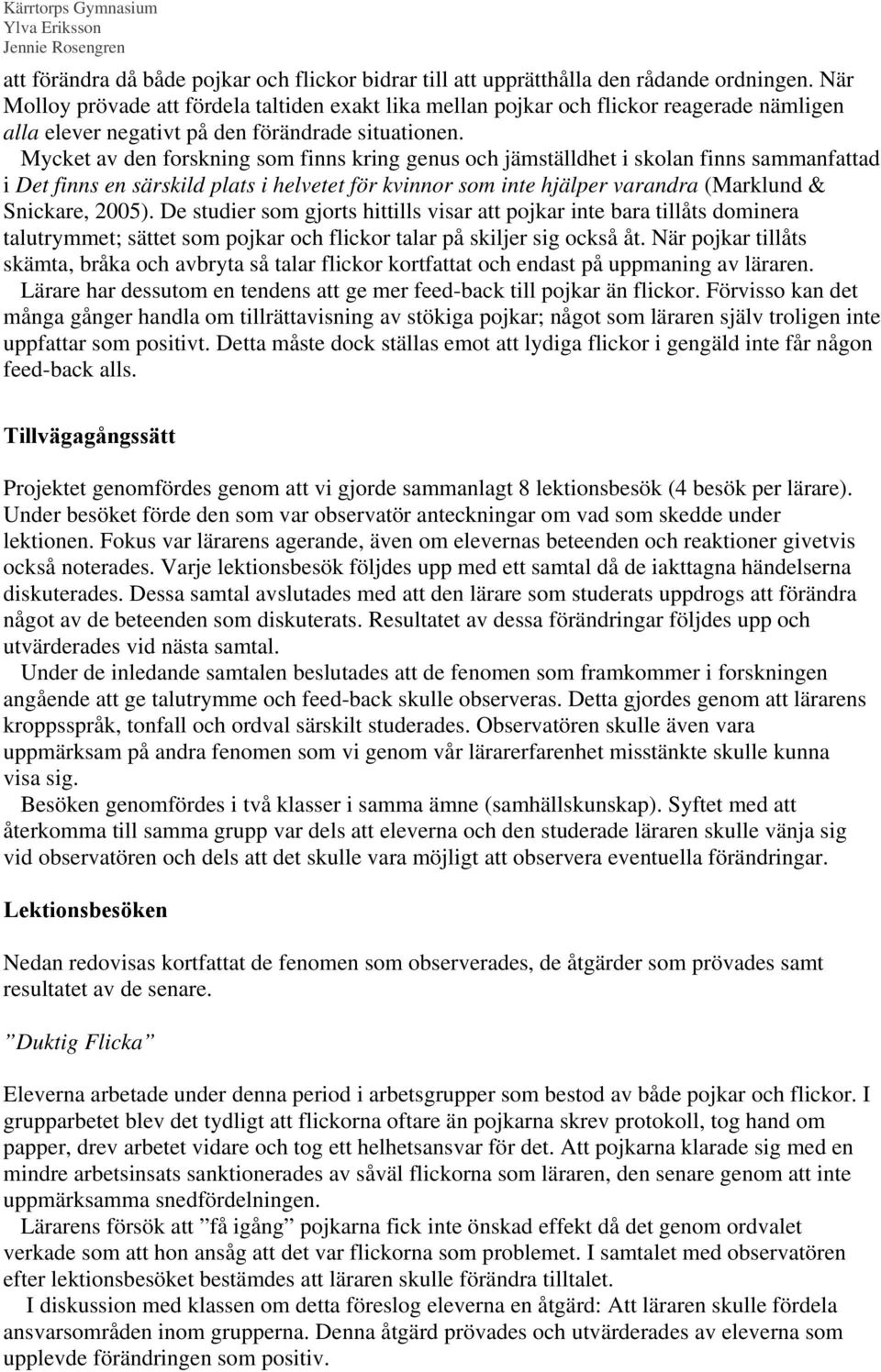 Mycket av den forskning som finns kring genus och jämställdhet i skolan finns sammanfattad i Det finns en särskild plats i helvetet för kvinnor som inte hjälper varandra (Marklund & Snickare, 2005).