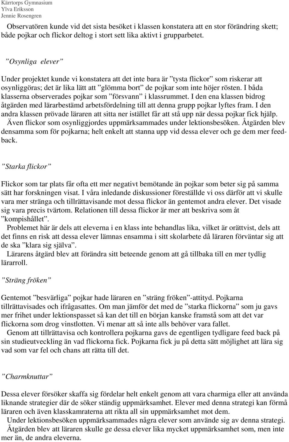 I båda klasserna observerades pojkar som försvann i klassrummet. I den ena klassen bidrog åtgärden med lärarbestämd arbetsfördelning till att denna grupp pojkar lyftes fram.