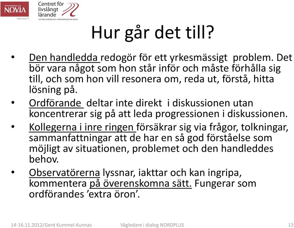 Ordförande deltar inte direkt i diskussionen utan koncentrerar sig på att leda progressionen i diskussionen.