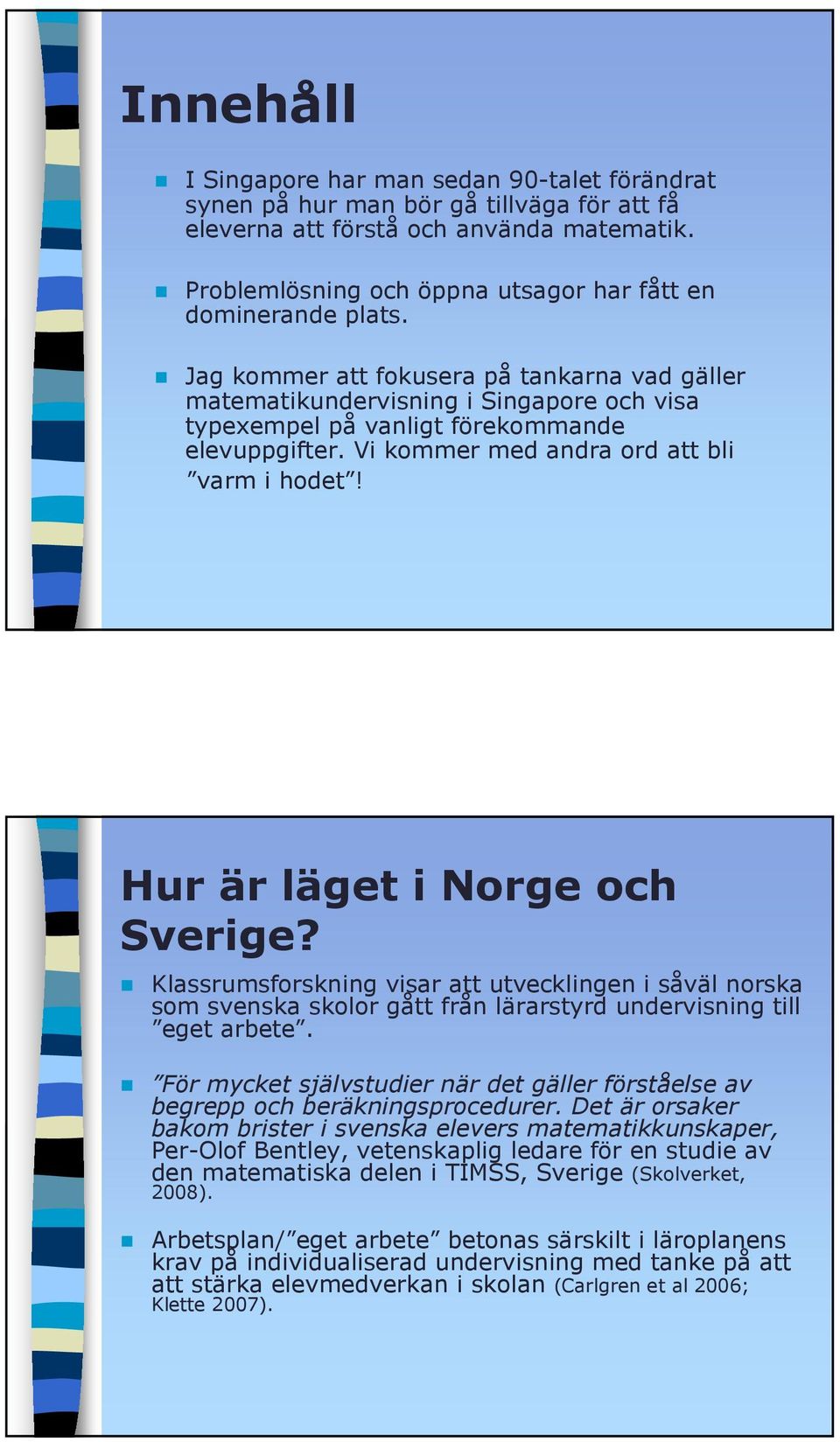 Jag kommer att fokusera på tankarna vad gäller matematikundervisning i Singapore och visa typexempel på vanligt förekommande elevuppgifter. Vi kommer med andra ord att bli varm i hodet!