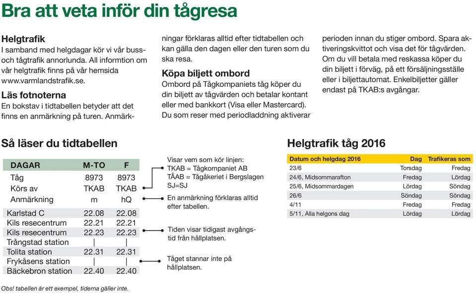 Köpa biljett ombord Ombord på Tågkompaniets tåg köper du din biljett av tågvärden och betalar kontant eller med bankkort (Visa eller Mastercard).