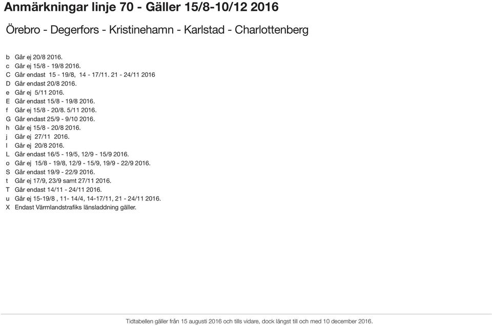 h Går ej 15/8-20/8 2016. j Går ej 27/11 2016. l Går ej 20/8 2016. L Går endast 16/5-19/5, 12/9-15/9 2016. o Går ej 15/8-19/8, 12/9-15/9, 19/9-22/9 2016.