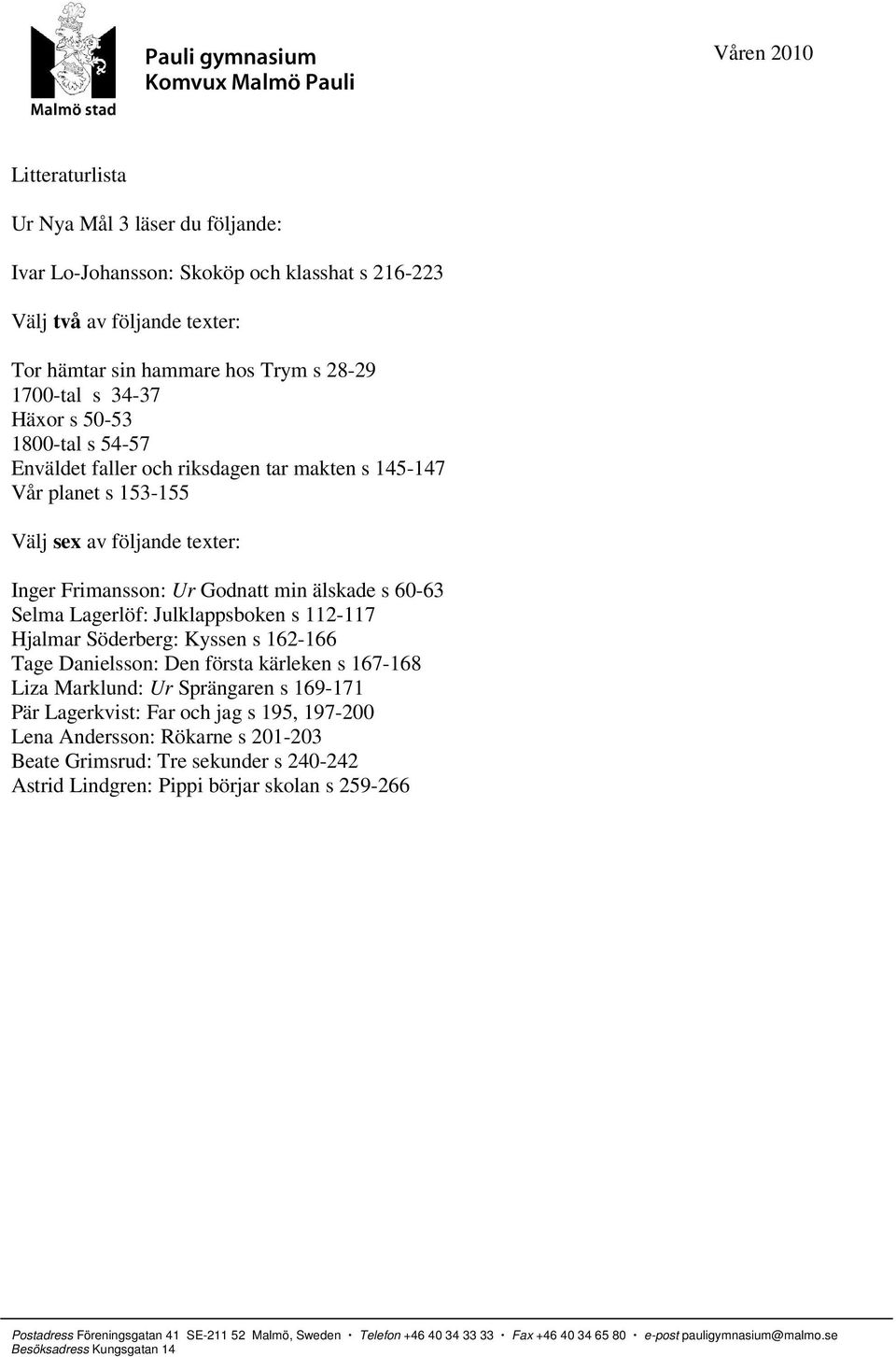 Godnatt min älskade s 60-63 Selma Lagerlöf: Julklappsboken s 112-117 Hjalmar Söderberg: Kyssen s 162-166 Tage Danielsson: Den första kärleken s 167-168 Liza Marklund: Ur