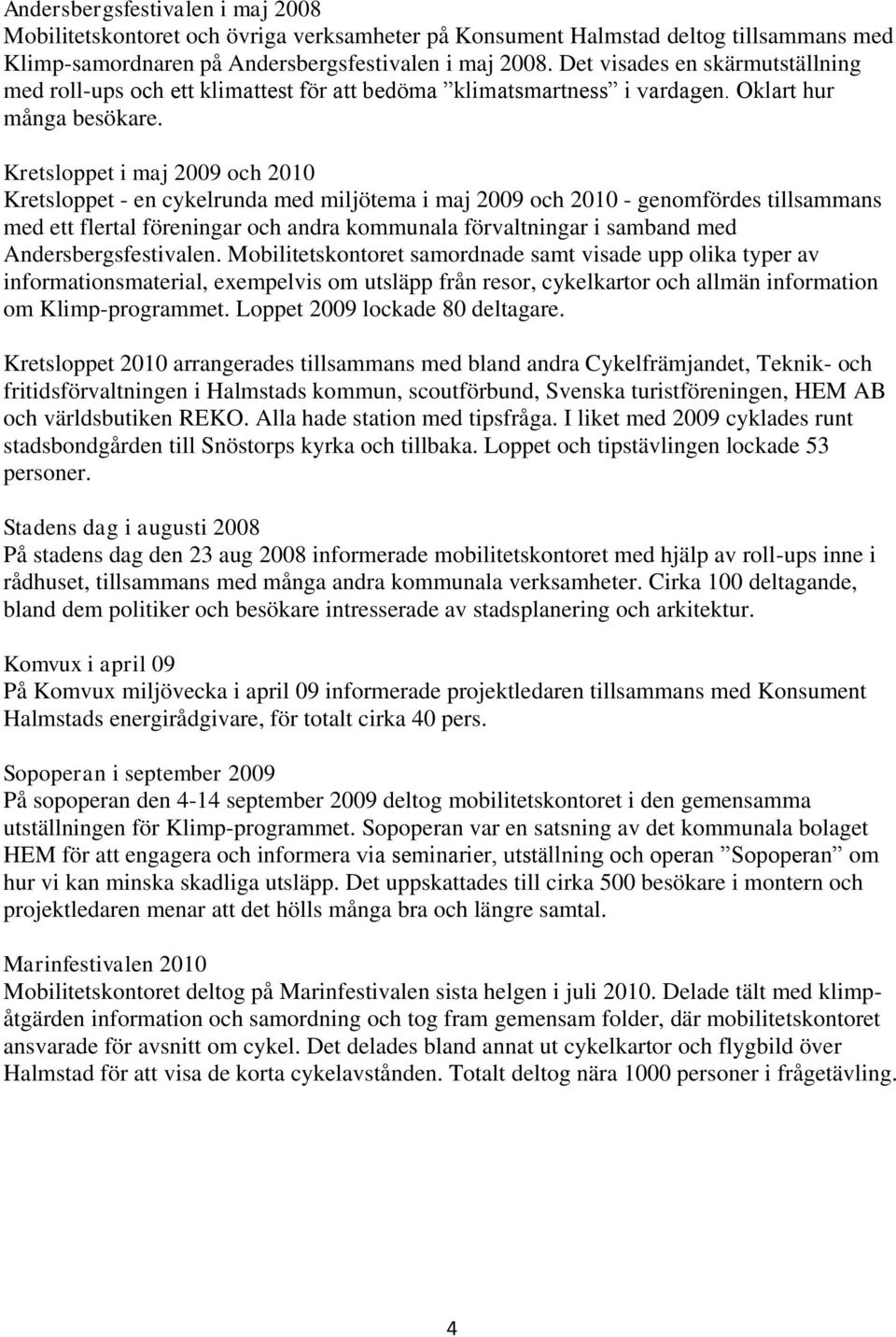 Kretsloppet i maj 2009 och 2010 Kretsloppet - en cykelrunda med miljötema i maj 2009 och 2010 - genomfördes tillsammans med ett flertal föreningar och andra kommunala förvaltningar i samband med
