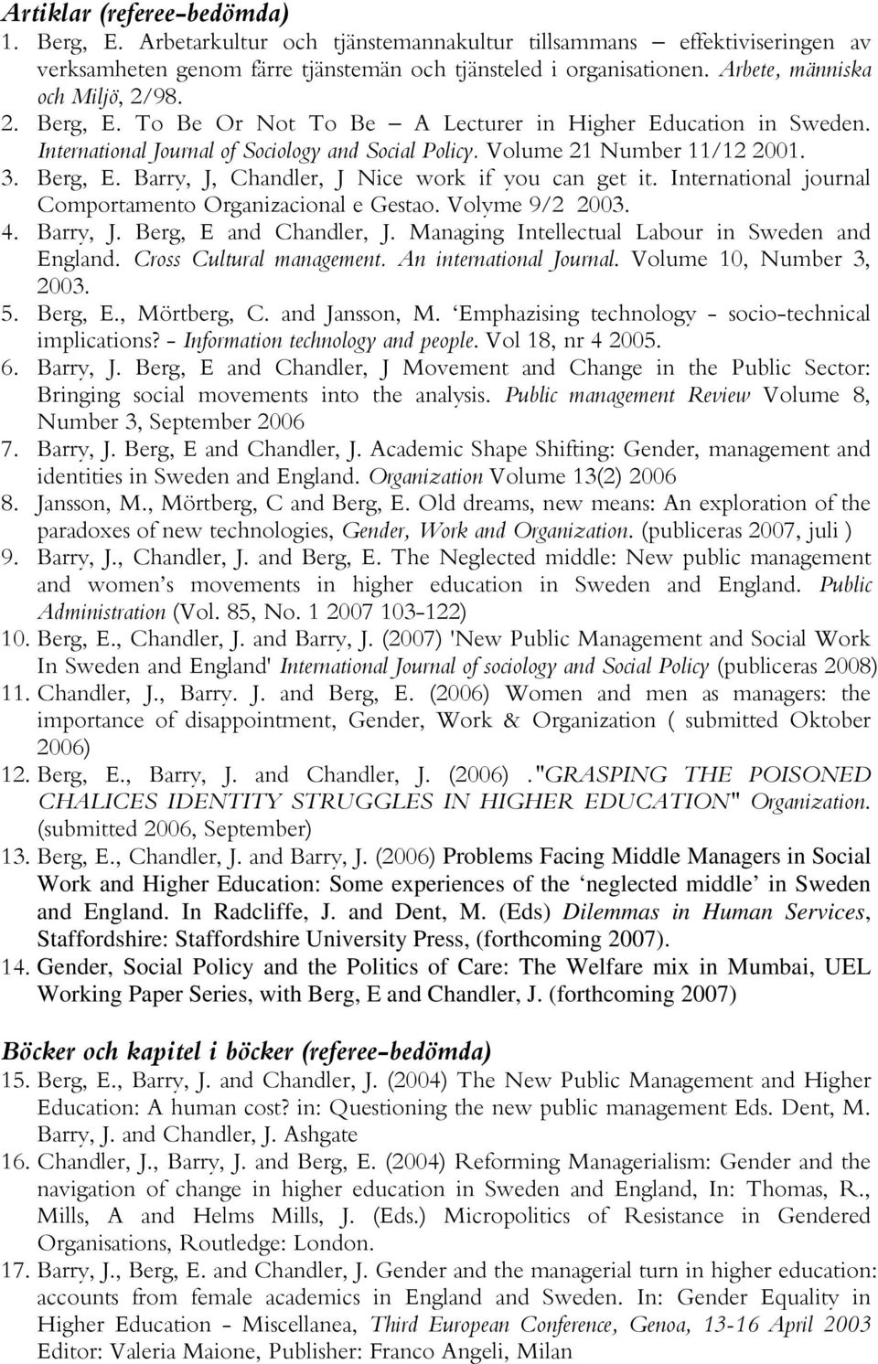 Berg, E. Barry, J, Chandler, J Nice work if you can get it. International journal Comportamento Organizacional e Gestao. Volyme 9/2 2003. 4. Barry, J. Berg, E and Chandler, J.