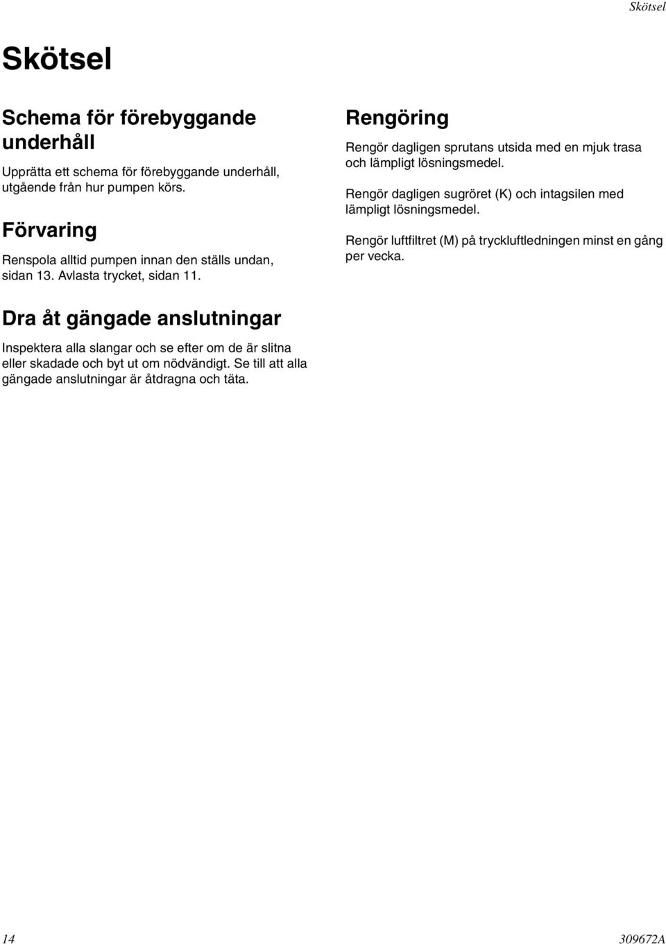 Rengöring Rengör dagligen sprutans utsida med en mjuk trasa och lämpligt lösningsmedel. Rengör dagligen sugröret (K) och intagsilen med lämpligt lösningsmedel.