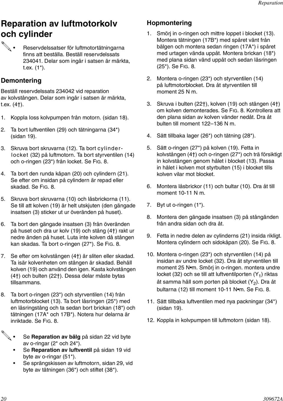 3. Skruva bort skruvarna (2). Ta bort cylinderlocket (32) på luftmotorn. Ta bort styrventilen (4) och o-ringen (23*) från locket. Se FIG. 8. 4. Ta bort den runda kåpan (20) och cylindern (2).