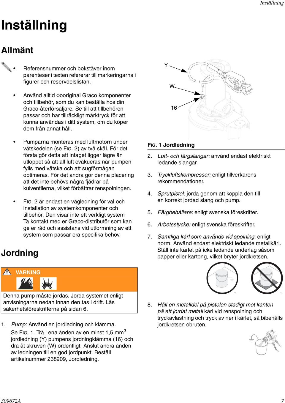 Se till att tillbehören passar och har tillräckligt märktryck för att kunna användas i ditt system, om du köper dem från annat håll. Pumparna monteras med luftmotorn under vätskedelen (se FIG.