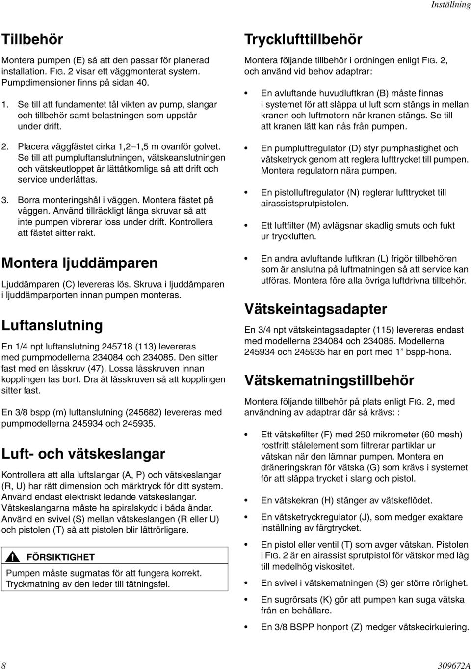 Se till att pumpluftanslutningen, vätskeanslutningen och vätskeutloppet är lättåtkomliga så att drift och service underlättas. 3. Borra monteringshål i väggen. Montera fästet på väggen.