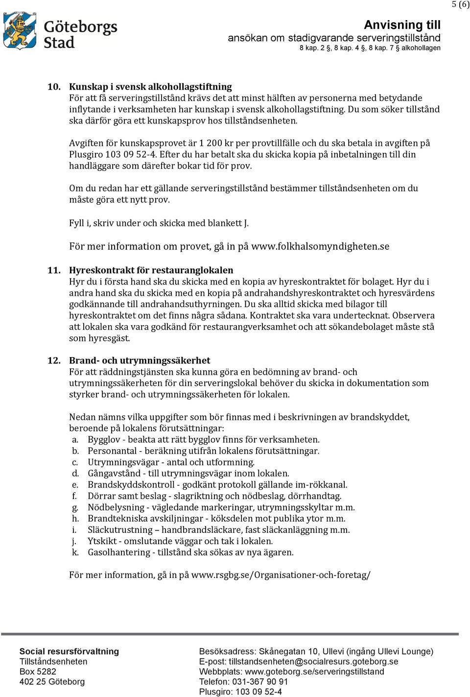 Du som söker tillstånd ska därför göra ett kunskapsprov hos tillståndsenheten. Avgiften för kunskapsprovet är 1 200 kr per provtillfälle och du ska betala in avgiften på Plusgiro 103 09 52-4.