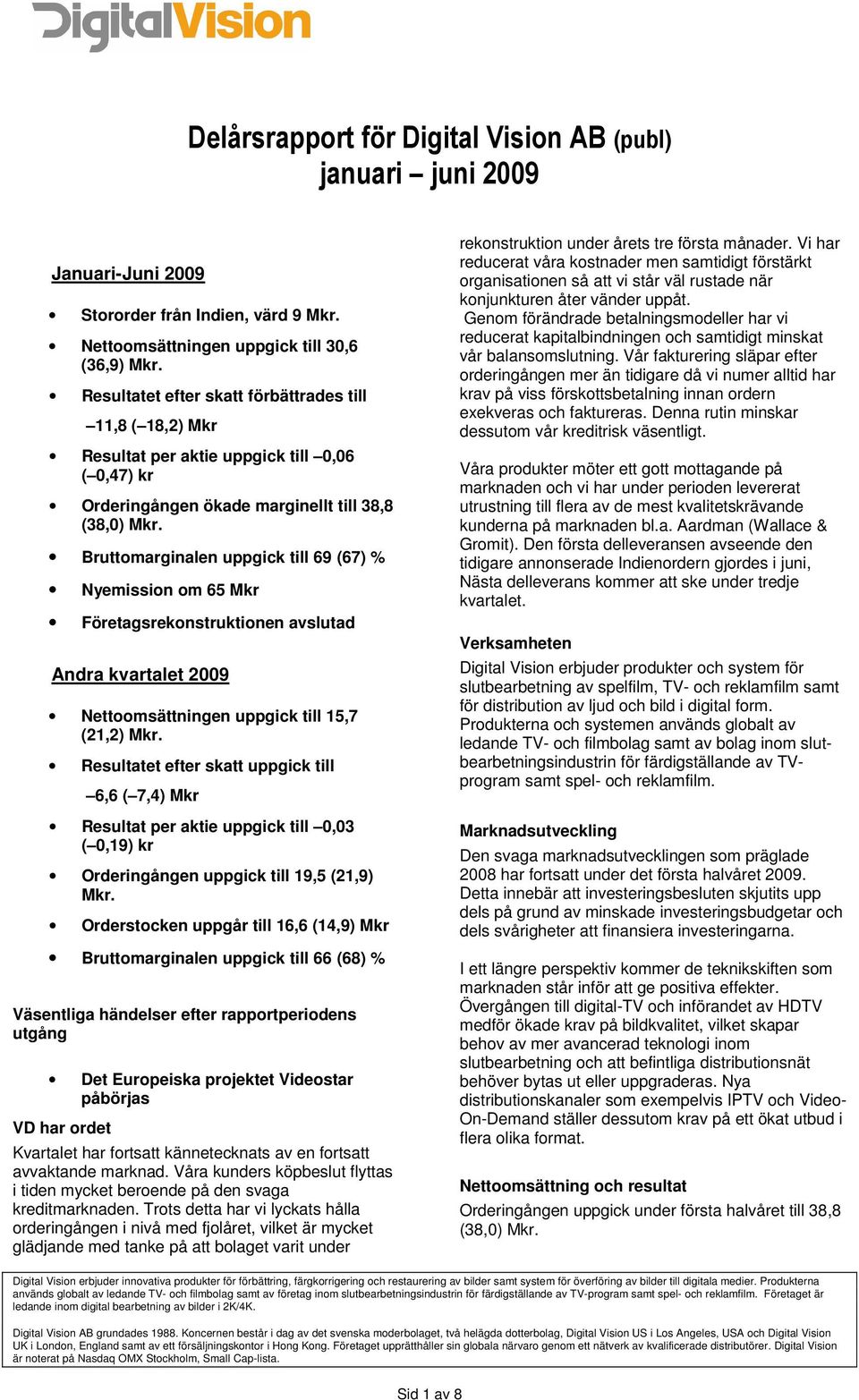 Bruttomarginalen uppgick till 69 (67) % Nyemission om 65 Mkr Företagsrekonstruktionen avslutad Andra kvartalet 2009 Nettoomsättningen uppgick till 15,7 (21,2) Mkr.