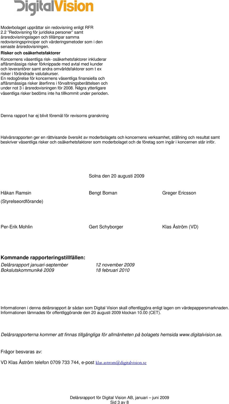 Risker och osäkerhetsfaktorer Koncernens väsentliga risk- osäkerhetsfaktorer inkluderar affärsmässiga risker förknippade med avtal med kunder och leverantörer samt andra omvärldsfaktorer som t ex