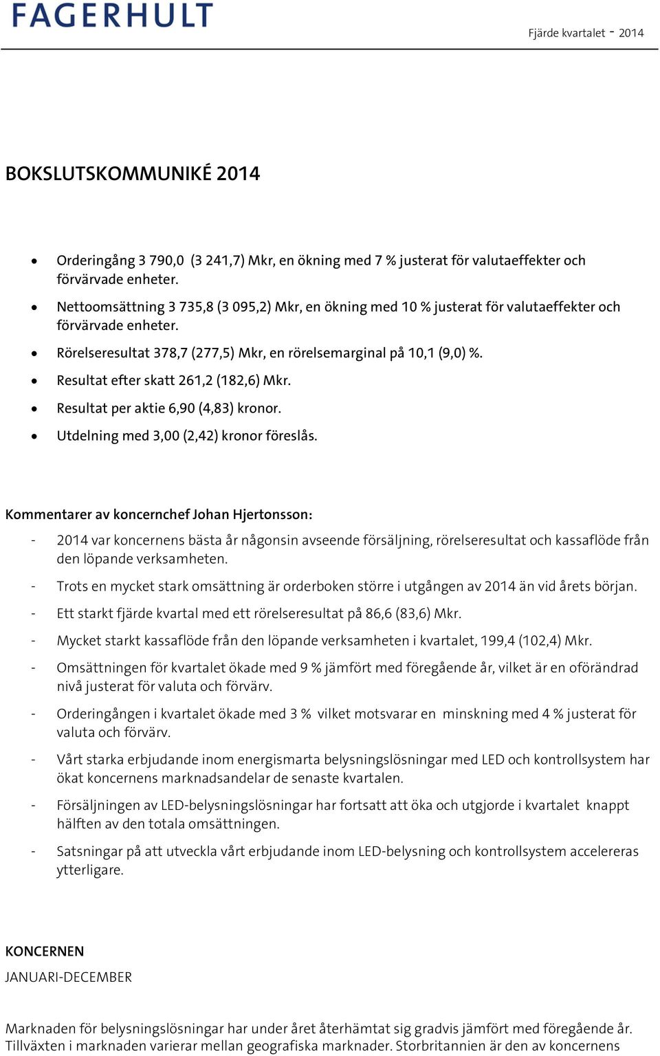 Resultat efter skatt 261,2 (182,6) Mkr. Resultat per aktie 6,90 (4,83) kronor. Utdelning med 3,00 (2,42) kronor föreslås.