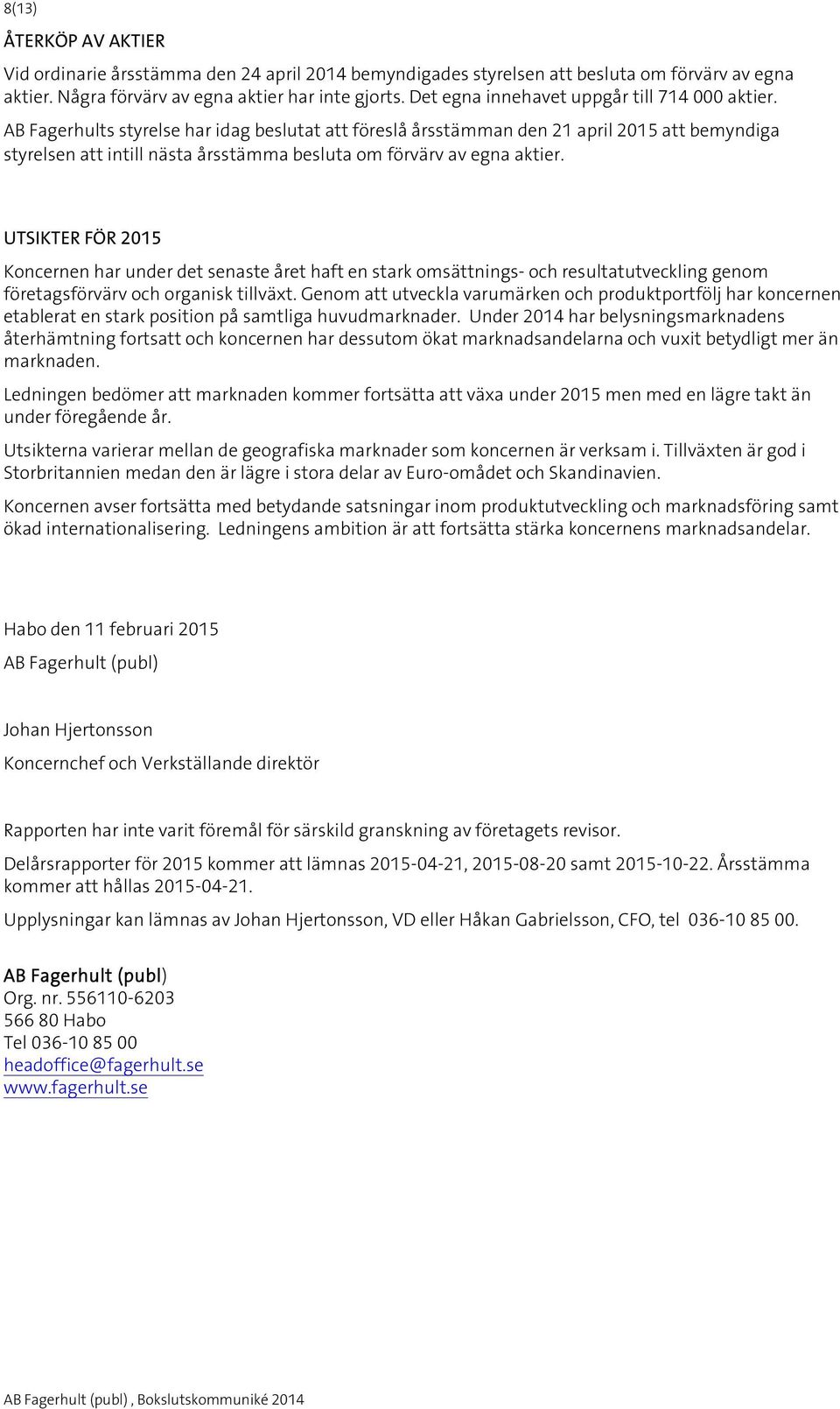AB Fagerhults styrelse har idag beslutat att föreslå årsstämman den 21 april 2015 att bemyndiga styrelsen att intill nästa årsstämma besluta om förvärv av egna aktier.