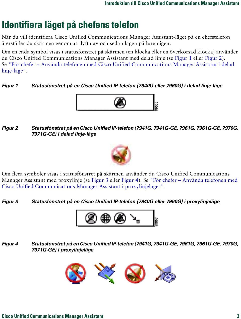 Om en enda symbol visas i statusfönstret på skärmen (en klocka eller en överkorsad klocka) använder du Cisco Unified Communications Manager Assistant med delad linje (se Figur 1 eller Figur 2).