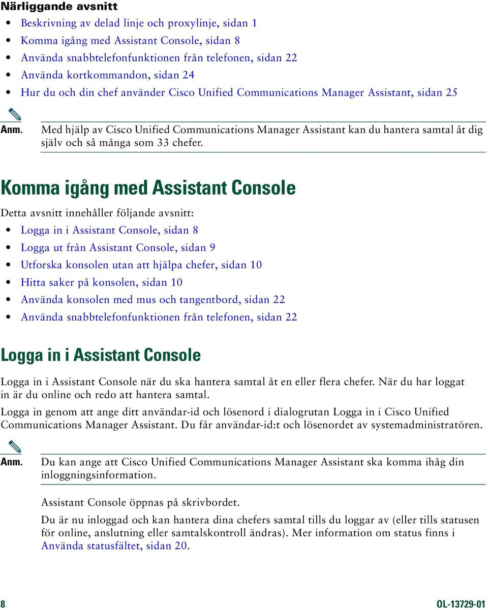 Komma igång med Assistant Console Detta avsnitt innehåller följande avsnitt: Logga in i Assistant Console, sidan 8 Logga ut från Assistant Console, sidan 9 Utforska konsolen utan att hjälpa chefer,