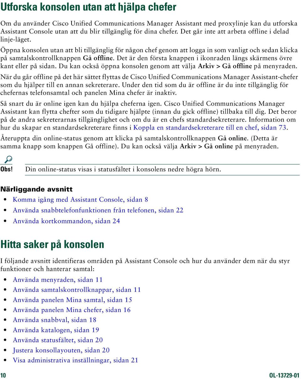 Det är den första knappen i ikonraden längs skärmens övre kant eller på sidan. Du kan också öppna konsolen genom att välja Arkiv > Gå offline på menyraden.