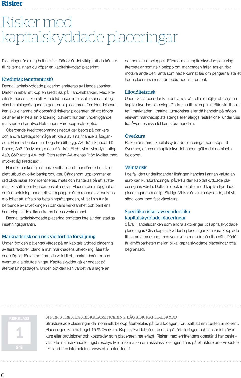 Därför innebär ett köp en kreditrisk på Handelsbanken. Med kreditrisk menas risken att Handelsbanken inte skulle kunna fullfölja sina betalningsåtaganden gentemot placeraren.