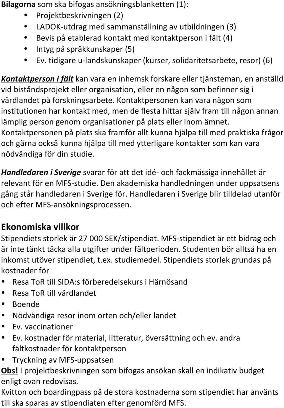 tidigare u-landskunskaper (kurser, solidaritetsarbete, resor) (6) Kontaktperson i fält kan vara en inhemsk forskare eller tjänsteman, en anställd vid biståndsprojekt eller organisation, eller en