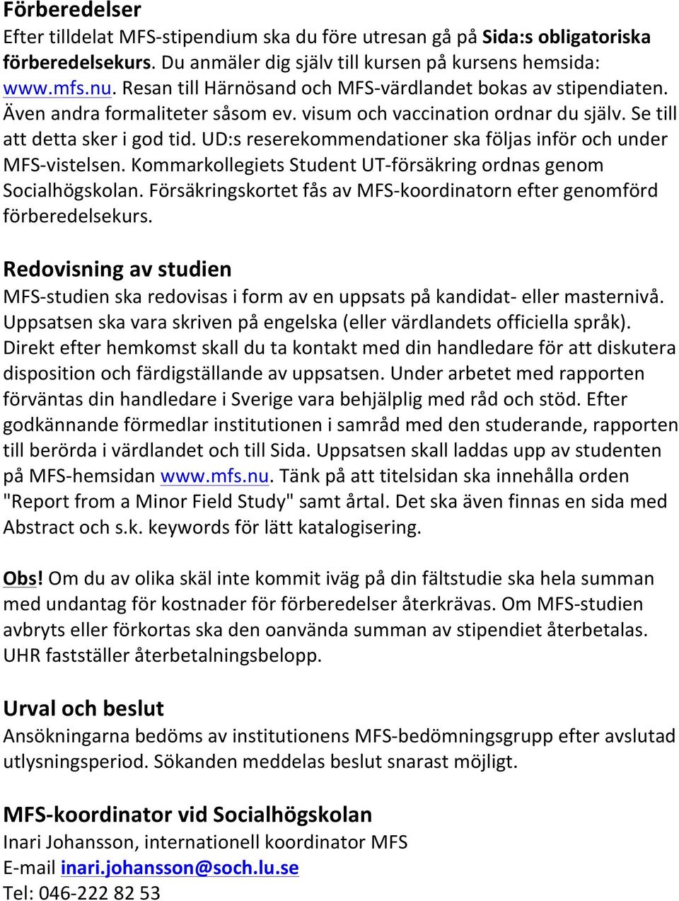 UD:s reserekommendationer ska följas inför och under MFS-vistelsen. Kommarkollegiets Student UT-försäkring ordnas genom Socialhögskolan.