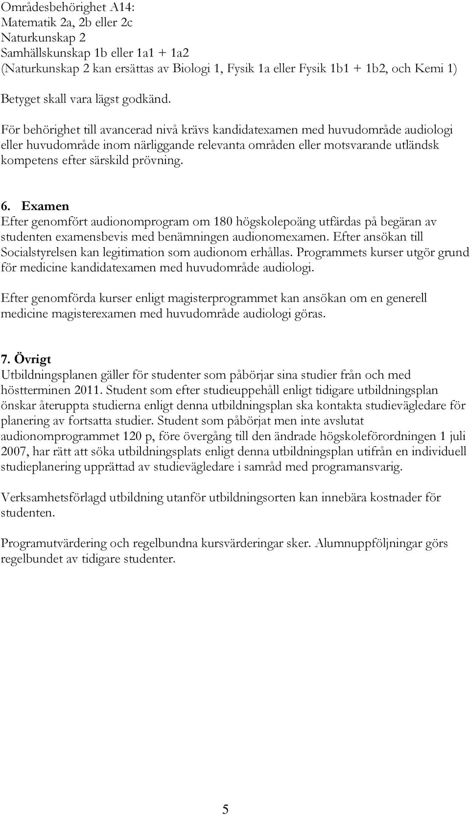 För behörighet till avancerad nivå krävs kandidatexamen med huvudområde audiologi eller huvudområde inom närliggande relevanta områden eller motsvarande utländsk kompetens efter särskild prövning.