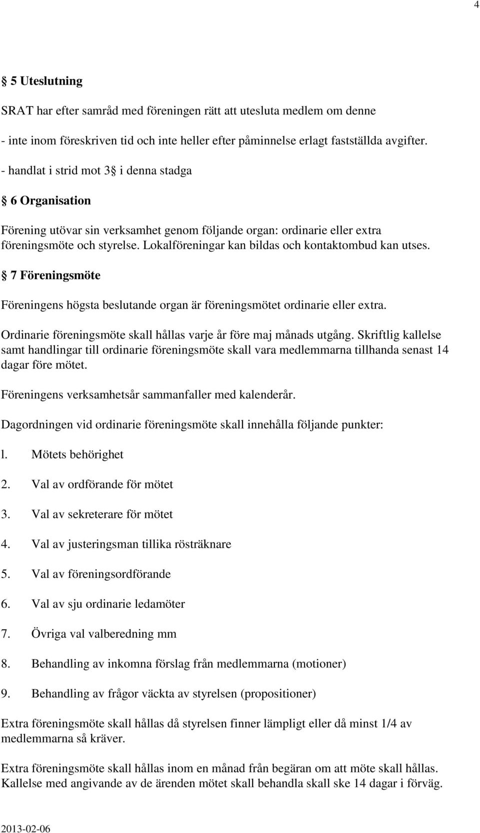 Lokalföreningar kan bildas och kontaktombud kan utses. 7 Föreningsmöte Föreningens högsta beslutande organ är föreningsmötet ordinarie eller extra.