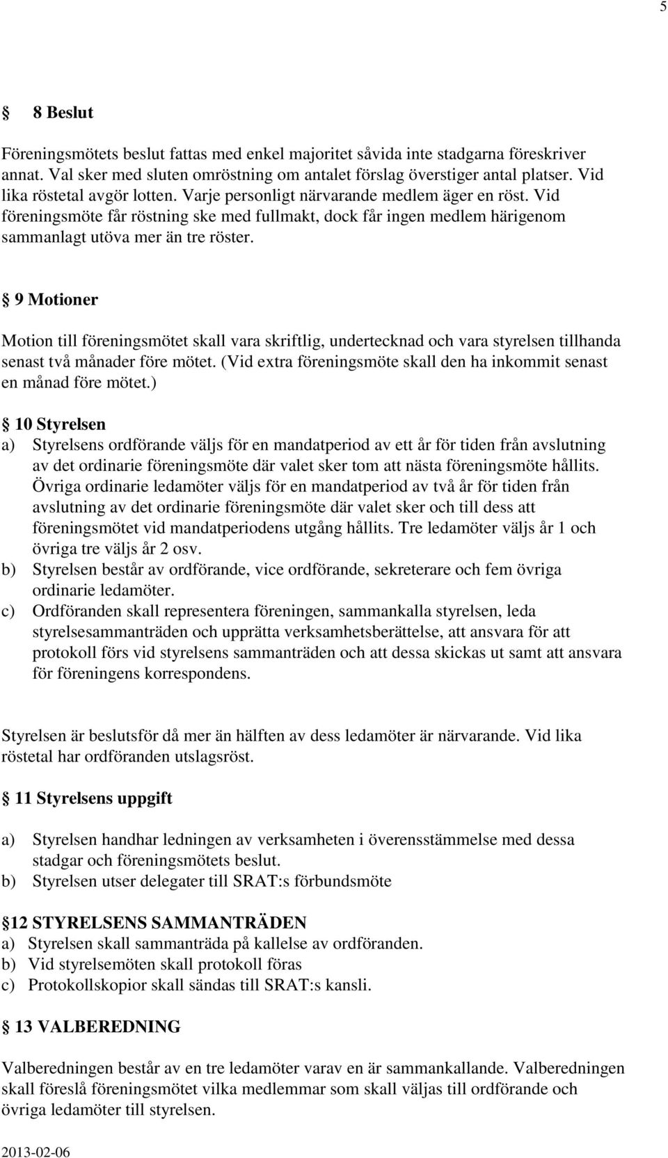 9 Motioner Motion till föreningsmötet skall vara skriftlig, undertecknad och vara styrelsen tillhanda senast två månader före mötet.