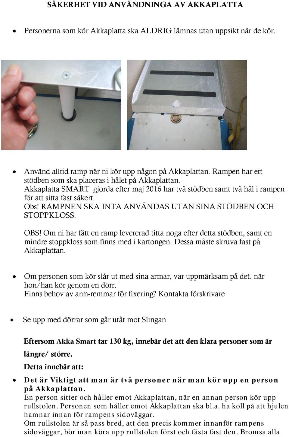 RAMPNEN SKA INTA ANVÄNDAS UTAN SINA STÖDBEN OCH STOPPKLOSS. OBS! Om ni har fått en ramp levererad titta noga efter detta stödben, samt en mindre stoppkloss som finns med i kartongen.