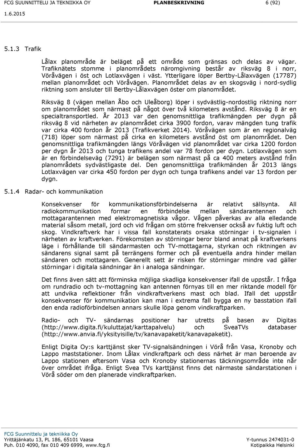 Planområdet delas av en skogsväg i nord-sydlig riktning som ansluter till Bertby-Lålaxvägen öster om planområdet.