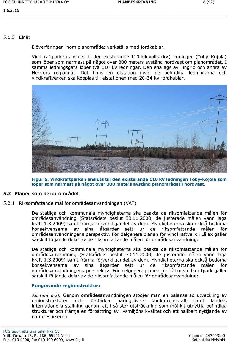 I samma ledningsgata löper två 110 kv ledningar. Den ena ägs av Fingrid och andra av Herrfors regionnät.