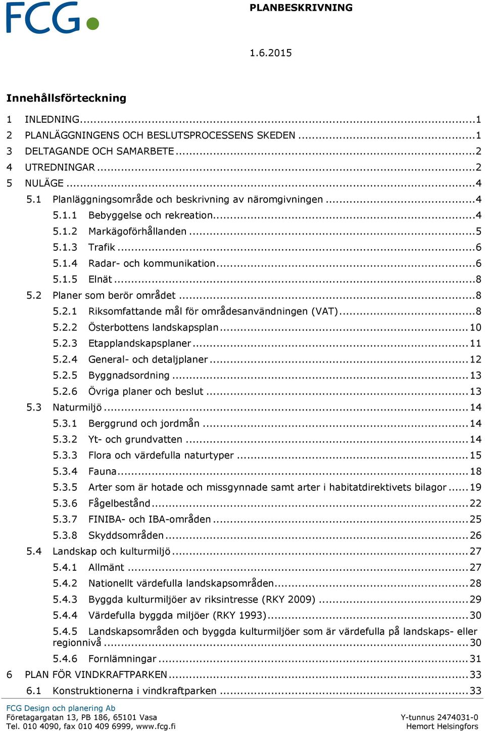 2 Planer som berör området... 8 5.2.1 Riksomfattande mål för områdesanvändningen (VAT)... 8 5.2.2 Österbottens landskapsplan... 10 5.2.3 Etapplandskapsplaner... 11 5.2.4 General- och detaljplaner.