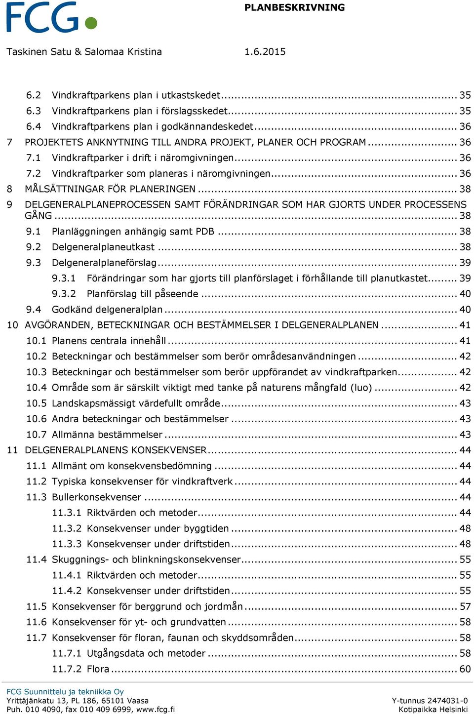 .. 36 8 MÅLSÄTTNINGAR FÖR PLANERINGEN... 38 9 DELGENERALPLANEPROCESSEN SAMT FÖRÄNDRINGAR SOM HAR GJORTS UNDER PROCESSENS GÅNG... 38 9.1 Planläggningen anhängig samt PDB... 38 9.2 Delgeneralplaneutkast.