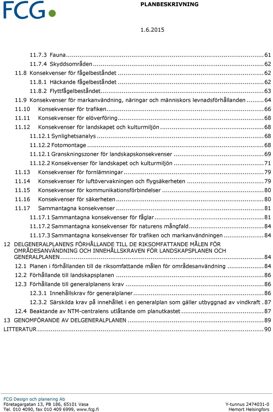 12 Konsekvenser för landskapet och kulturmiljön... 68 11.12.1 Synlighetsanalys... 68 11.12.2 Fotomontage... 68 11.12.1 Granskningszoner för landskapskonsekvenser... 69 11.12.2 Konsekvenser för landskapet och kulturmiljön... 71 11.