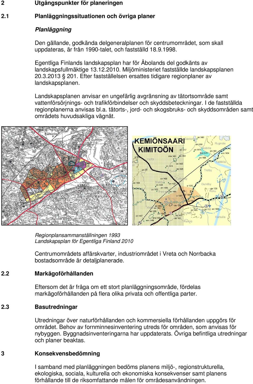 Egentliga Finlands landskapsplan har för Åbolands del godkänts av landskapsfullmäktige 13.12.2010. Miljöministeriet fastställde landskapsplanen 20.3.2013 201.