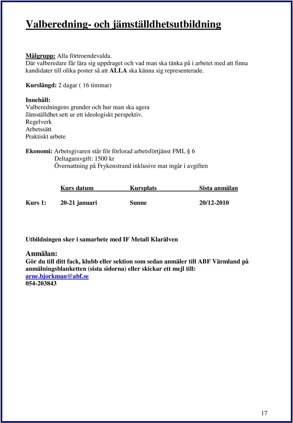 Kurslängd: 2 dagar ( 16 timmar) Valberedningens grunder och hur man ska agera Jämställdhet sett ur ett ideologiskt perspektiv.