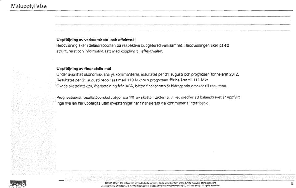 Uppföljning av finansiella mål Under avsnittet ekonomisk analys kommenteras resultatet per 31 augusti och prognosen för helåret 2012.