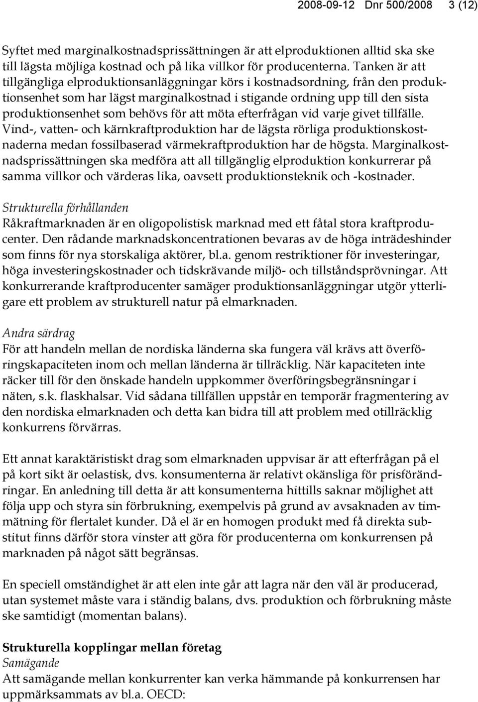 för att möta efterfrågan vid varje givet tillfälle. Vind-, vatten- och kärnkraftproduktion har de lägsta rörliga produktionskostnaderna medan fossilbaserad värmekraftproduktion har de högsta.