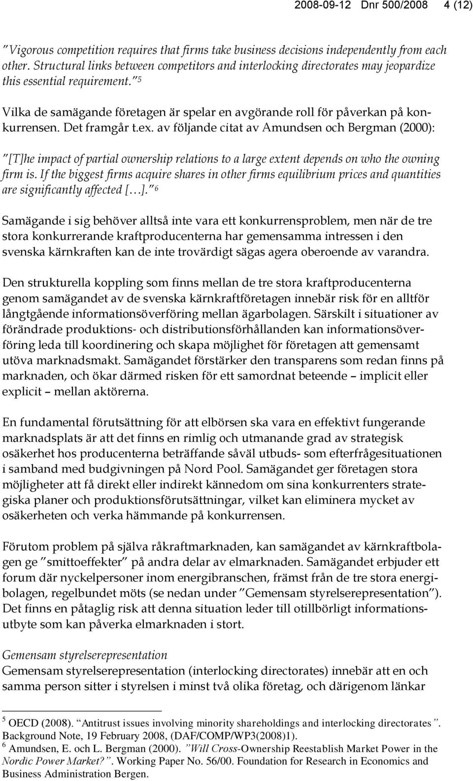 Det framgår t.ex. av följande citat av Amundsen och Bergman (2000): [T]he impact of partial ownership relations to a large extent depends on who the owning firm is.