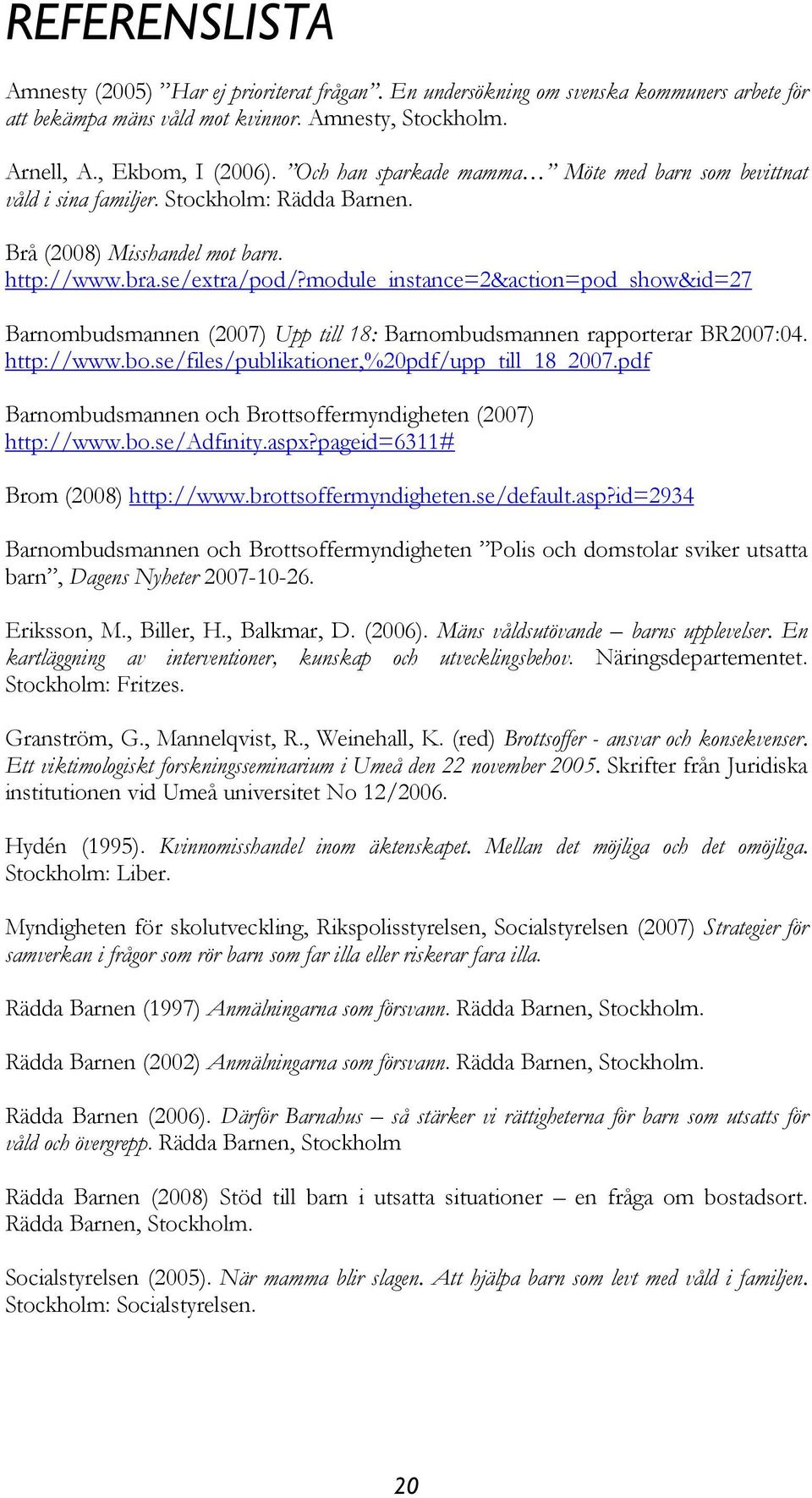 module_instance=2&action=pod_show&id=27 Barnombudsmannen (2007) Upp till 18: Barnombudsmannen rapporterar BR2007:04. http://www.bo.se/files/publikationer,%20pdf/upp_till_18_2007.