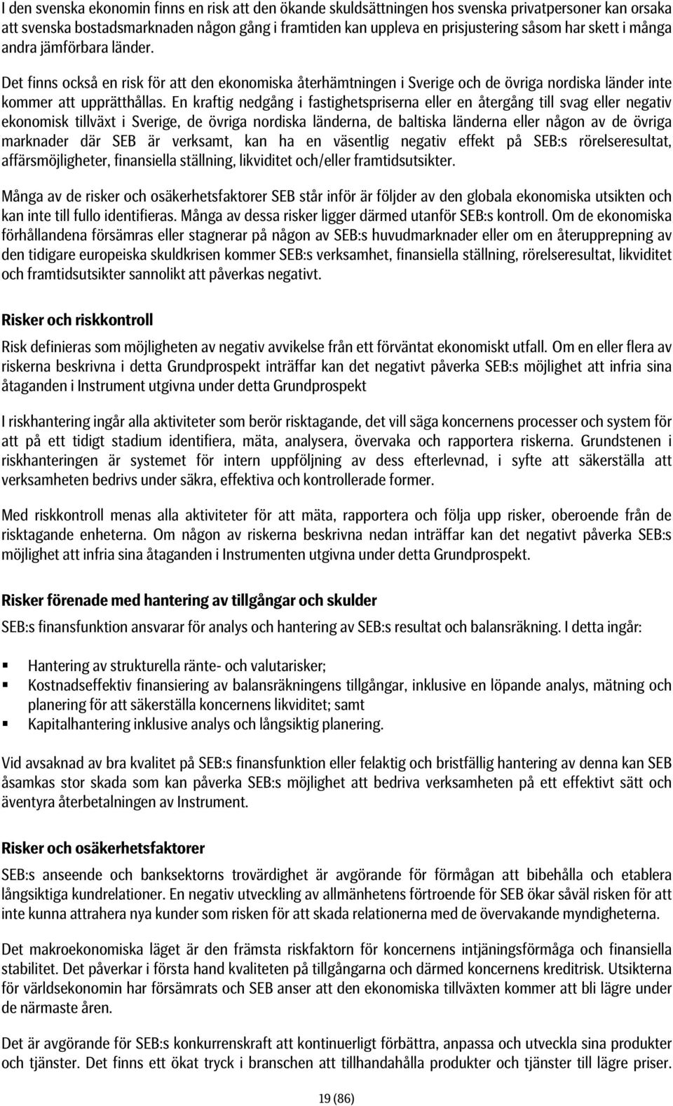 En kraftig nedgång i fastighetspriserna eller en återgång till svag eller negativ ekonomisk tillväxt i Sverige, de övriga nordiska länderna, de baltiska länderna eller någon av de övriga marknader
