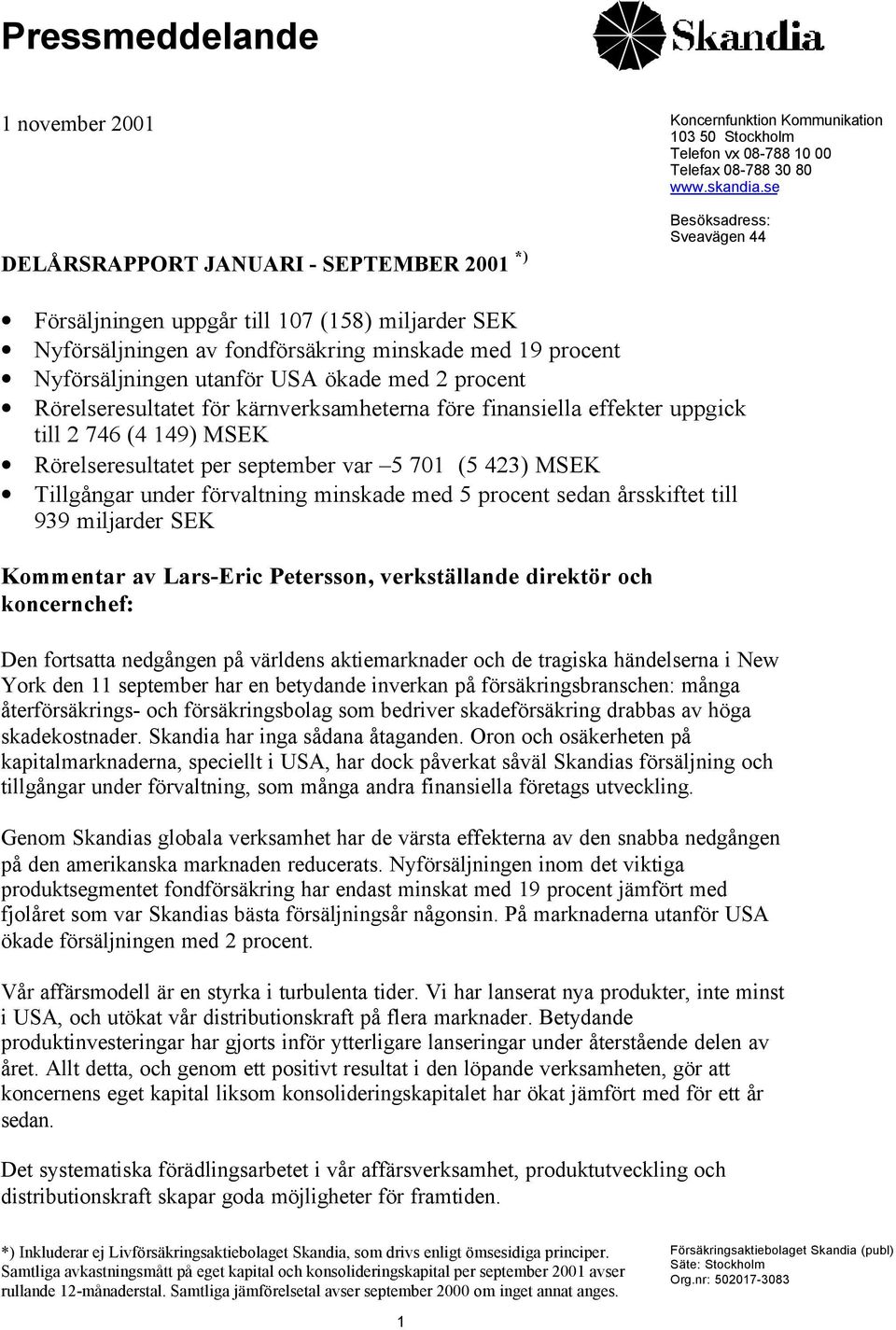 utanför USA ökade med 2 procent Rörelseresultatet för kärnverksamheterna före finansiella effekter uppgick till 2 746 (4 149) MSEK Rörelseresultatet per september var 5 701 (5 423) MSEK Tillgångar