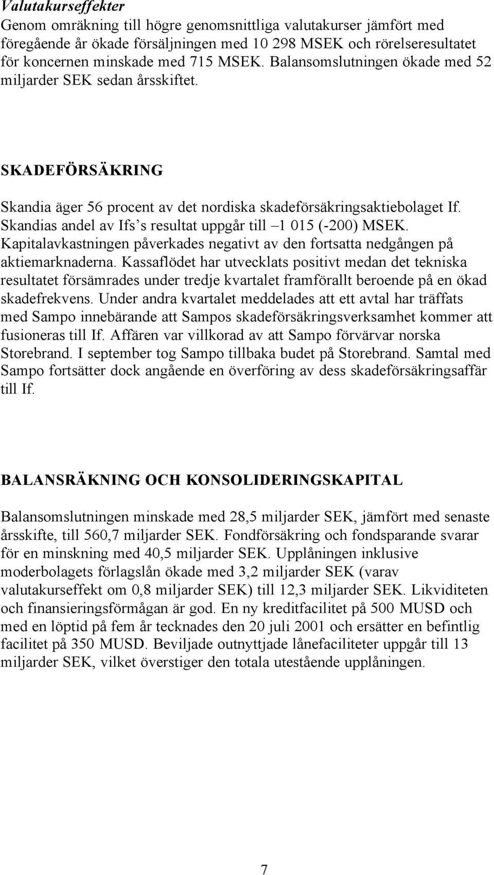 Skandias andel av Ifs s resultat uppgår till 1 015 (-200) MSEK. Kapitalavkastningen påverkades negativt av den fortsatta nedgången på aktiemarknaderna.