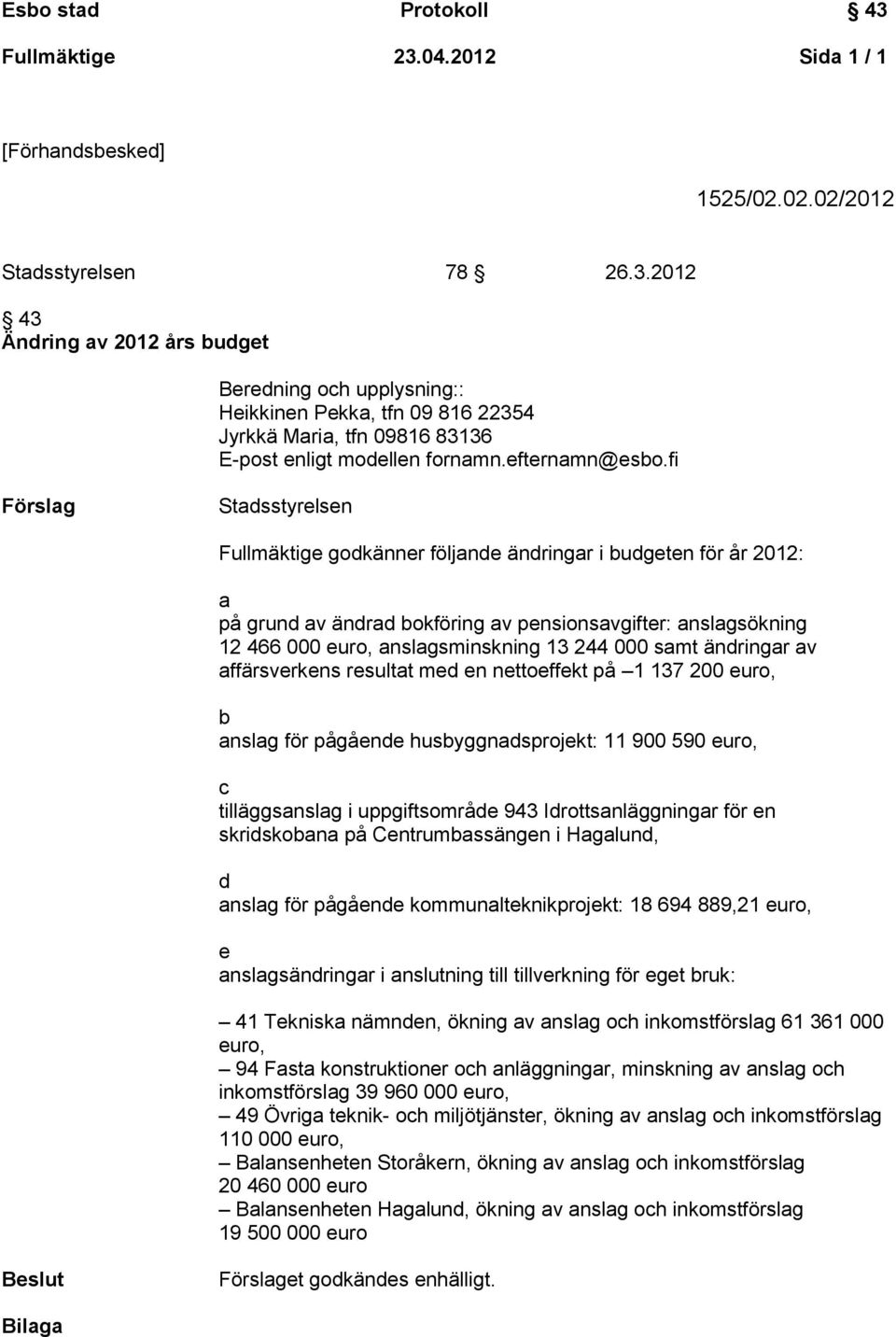 fi Förslag Stadsstyrelsen Fullmäktige godkänner följande ändringar i budgeten för år 2012: a på grund av ändrad bokföring av pensionsavgifter: anslagsökning 12 466 000 euro, anslagsminskning 13 244