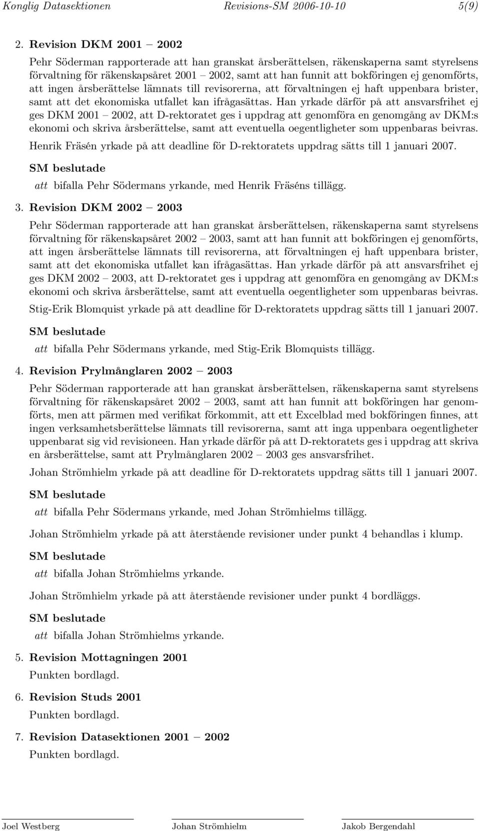 genomförts, att ingen årsberättelse lämnats till revisorerna, att förvaltningen ej haft uppenbara brister, samt att det ekonomiska utfallet kan ifrågasättas.