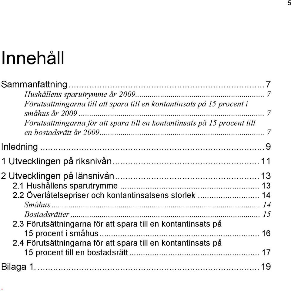 .. 11 2 Utvecklingen på länsnivån... 13 2.1 Hushållens sparutrymme... 13 2.2 Överlåtelsepriser och kontantinsatsens storlek... 14 Småhus... 14 Bostadsrätter... 15 2.