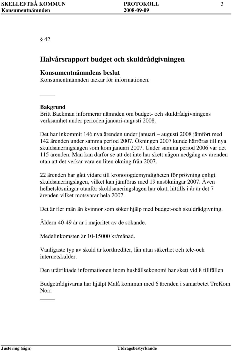 Det har inkommit 146 nya ärenden under januari augusti 2008 jämfört med 142 ärenden under samma period 2007. Ökningen 2007 kunde härröras till nya skuldsaneringslagen som kom januari 2007.