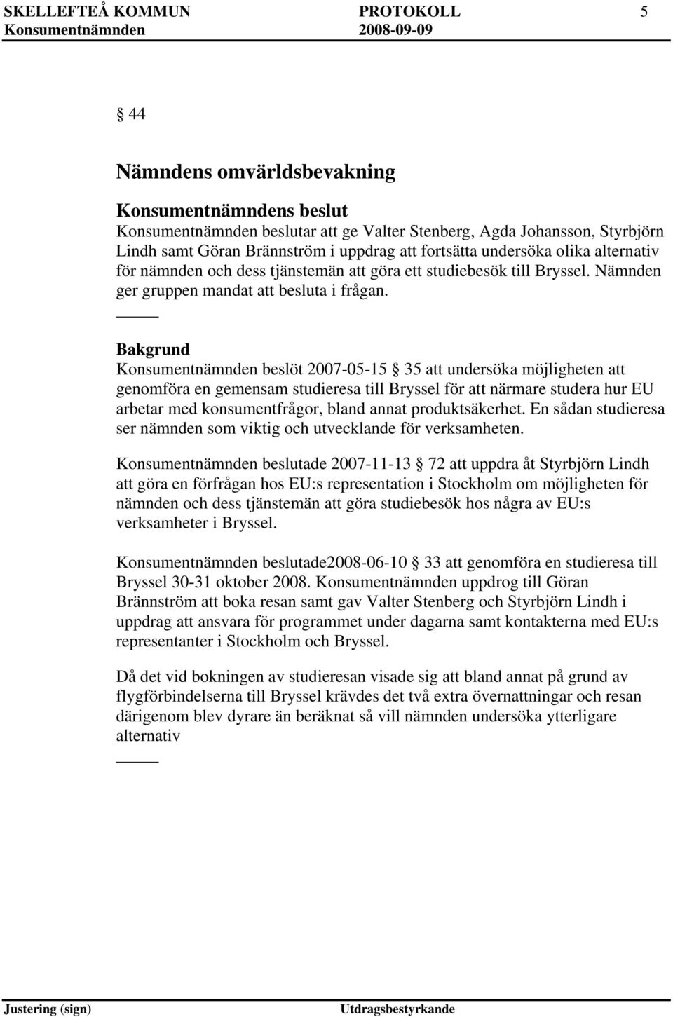 Konsumentnämnden beslöt 2007-05-15 35 att undersöka möjligheten att genomföra en gemensam studieresa till Bryssel för att närmare studera hur EU arbetar med konsumentfrågor, bland annat