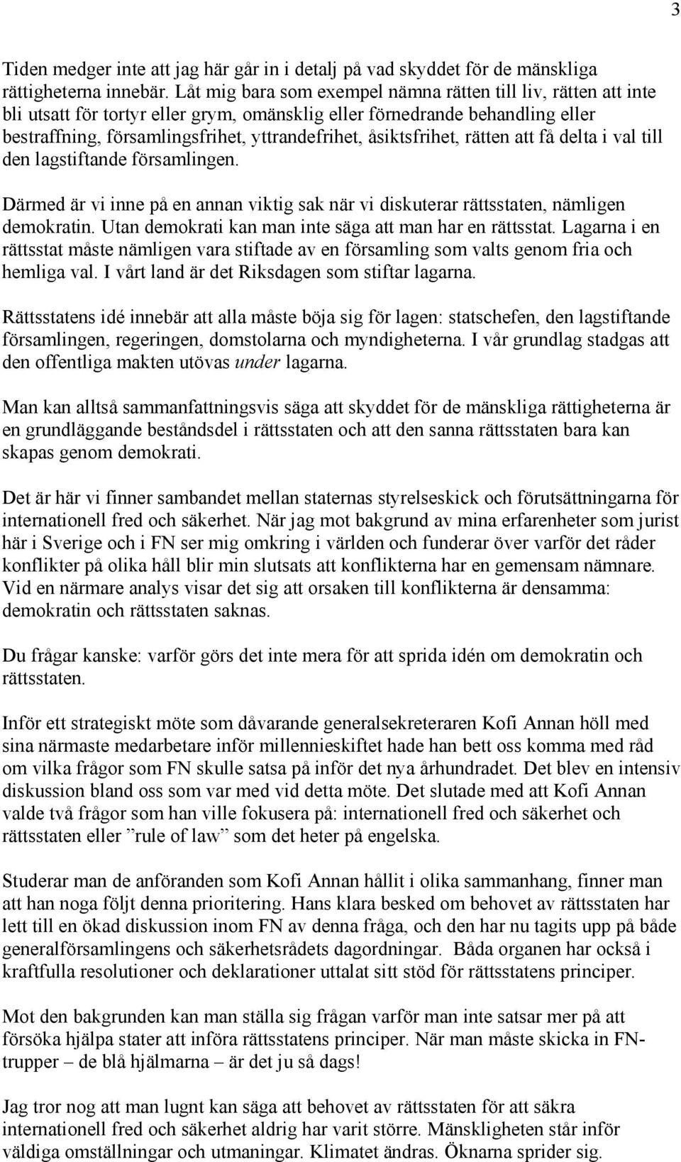 åsiktsfrihet, rätten att få delta i val till den lagstiftande församlingen. Därmed är vi inne på en annan viktig sak när vi diskuterar rättsstaten, nämligen demokratin.