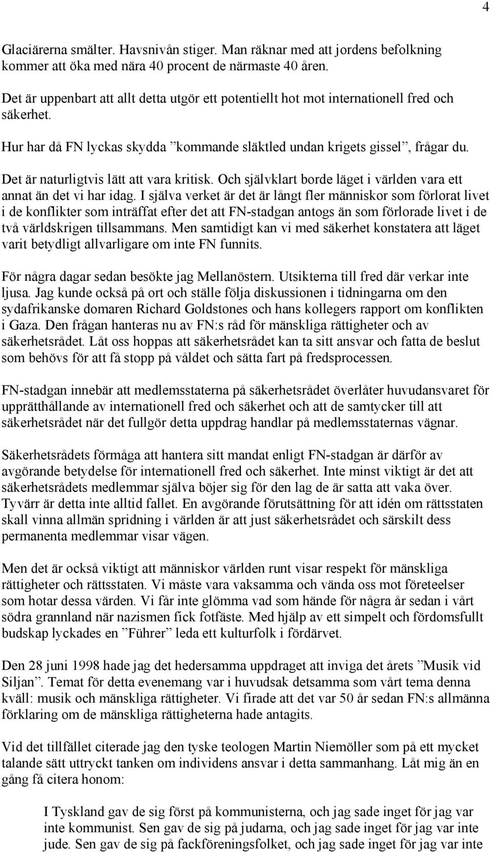 Det är naturligtvis lätt att vara kritisk. Och självklart borde läget i världen vara ett annat än det vi har idag.